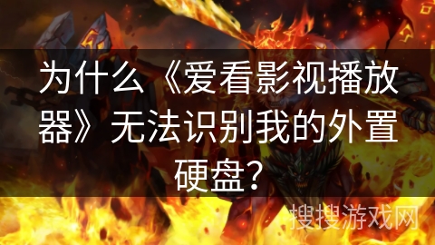 为什么《爱看影视播放器》无法识别我的外置硬盘？