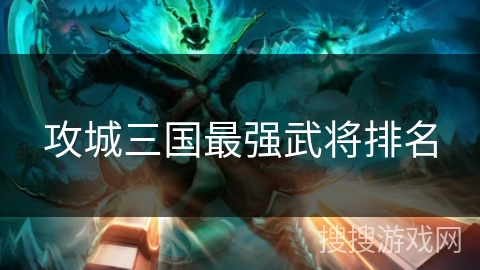 攻城三国最强武将排名