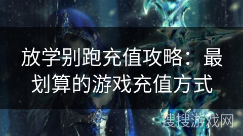 放学别跑充值攻略：最划算的游戏充值方式