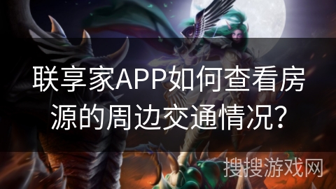 联享家APP如何查看房源的周边交通情况？