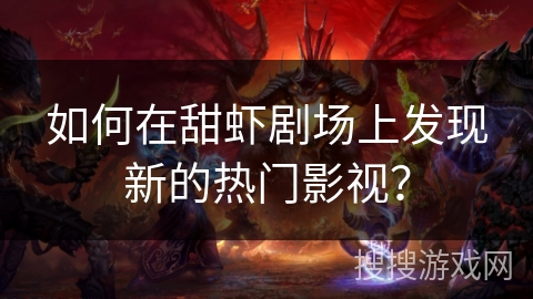 如何在甜虾剧场上发现新的热门影视？