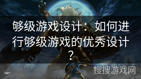 够级游戏设计：如何进行够级游戏的优秀设计？
