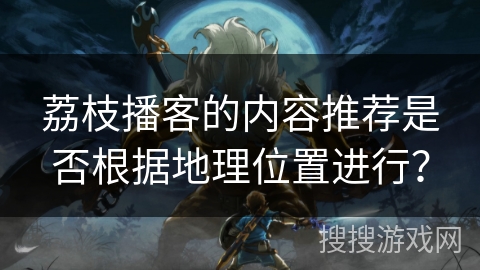 荔枝播客的内容推荐是否根据地理位置进行？