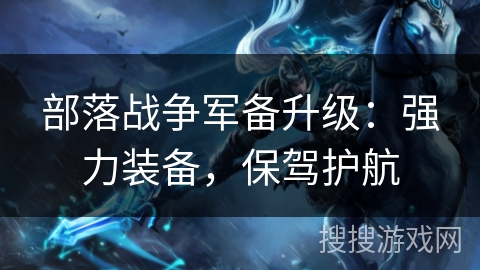 部落战争军备升级：强力装备，保驾护航