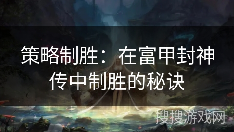 策略制胜:在富甲封神传中制胜的秘诀 策略制胜:在富甲封神传中制胜的秘诀