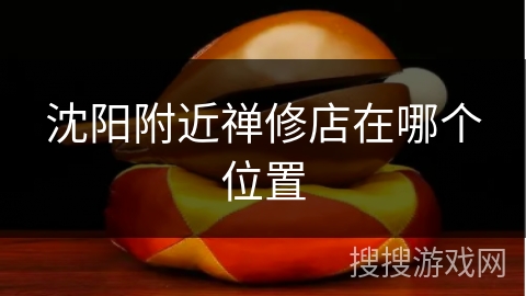 沈阳附近禅修店在哪个位置 沈阳附近禅修店在哪个位置