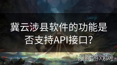 冀云涉县软件的功能是否支持API接口? 冀云涉县软件的功能是否支持API接口?