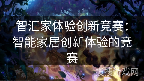 智汇家体验创新竞赛:智能家居创新体验的竞赛 智汇家体验创新竞赛:智能家居创新体验的竞赛