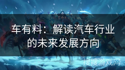 车有料:解读汽车行业的未来发展方向 车有料:解读汽车行业的未来发展方向