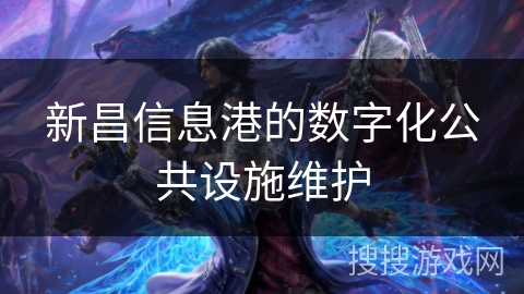 新昌信息港的数字化公共设施维护 新昌信息港的数字化公共设施维护
