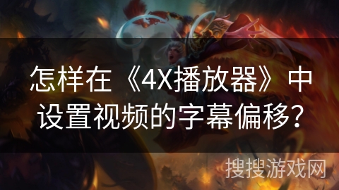 怎样在《4X播放器》中设置视频的字幕偏移？