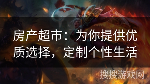 房产超市：为你提供优质选择，定制个性生活