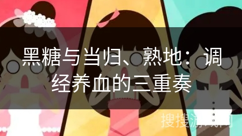 黑糖与当归、熟地：调经养血的三重奏