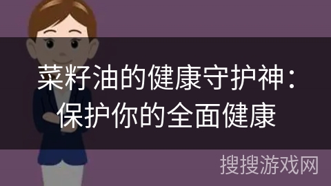 菜籽油的健康守护神：保护你的全面健康