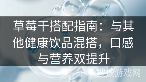 草莓干搭配指南：与其他健康饮品混搭，口感与营养双提升