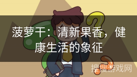 菠萝干：清新果香，健康生活的象征