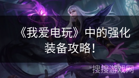 《我爱电玩》中的强化装备攻略！