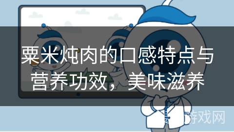 粟米炖肉的口感特点与营养功效，美味滋养