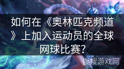 如何在《奥林匹克频道》上加入运动员的全球网球比赛? 如何在《奥林匹克频道》上加入运动员的全球网球比赛?