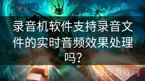 录音机软件支持录音文件的实时音频效果处理吗？