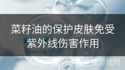 菜籽油的保护皮肤免受紫外线伤害作用