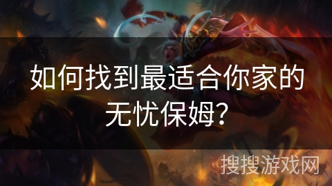 如何找到最适合你家的无忧保姆？