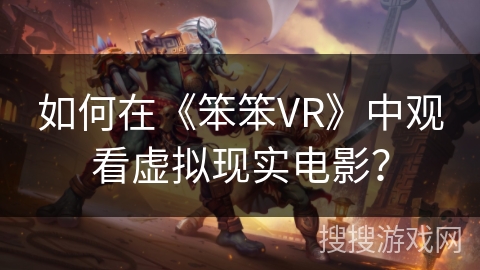 如何在《笨笨VR》中观看虚拟现实电影？