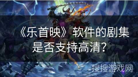《乐首映》软件的剧集是否支持高清? 《乐首映》软件的剧集是否支持高清?