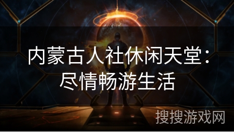 内蒙古人社休闲天堂：尽情畅游生活