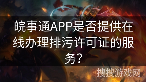 皖事通APP是否提供在线办理排污许可证的服务? 皖事通APP是否提供在线办理排污许可证的服务?