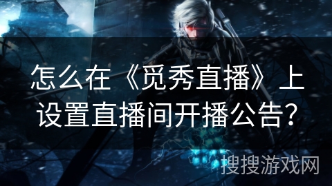 怎么在《觅秀直播》上设置直播间开播公告? 怎么在《觅秀直播》上设置直播间开播公告?