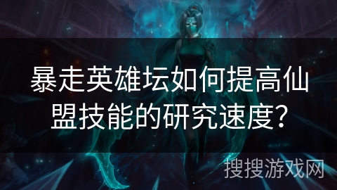 暴走英雄坛如何提高仙盟技能的研究速度? 暴走英雄坛如何提高仙盟技能的研究速度?