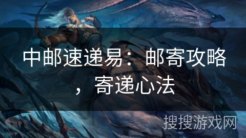 中邮速递易:邮寄攻略,寄递心法 中邮速递易:邮寄攻略,寄递心法