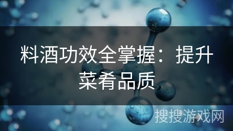 料酒功效全掌握:提升菜肴品质 料酒功效全掌握:提升菜肴品质