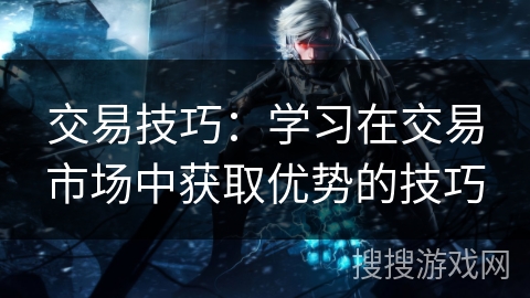 交易技巧:学习在交易市场中获取优势的技巧 交易技巧:学习在交易市场中获取优势的技巧