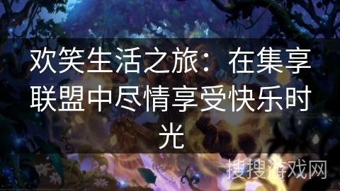 欢笑生活之旅:在集享联盟中尽情享受快乐时光 欢笑生活之旅:在集享联盟中尽情享受快乐时光
