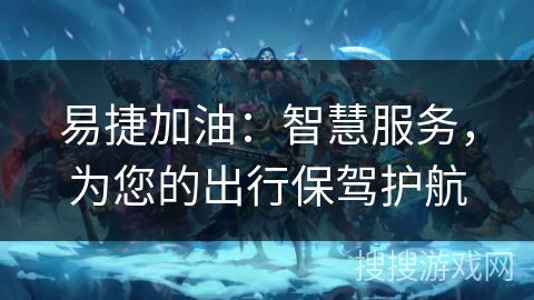 易捷加油:智慧服务,为您的出行保驾护航 易捷加油:智慧服务,为您的出行保驾护航