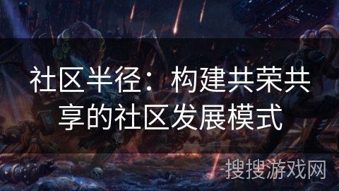 社区半径:构建共荣共享的社区发展模式 社区半径:构建共荣共享的社区发展模式
