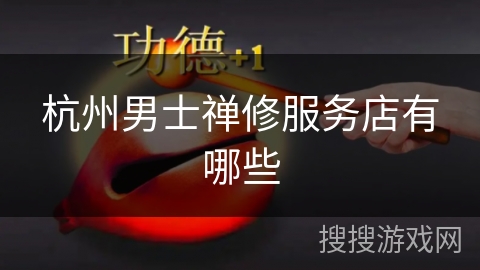 杭州男士禅修服务店有哪些 杭州男士禅修服务店有哪些
