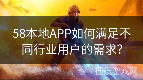 58本地APP如何满足不同行业用户的需求? 58本地APP如何满足不同行业用户的需求?