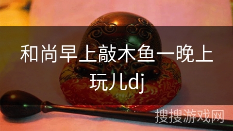 和尚早上敲木鱼一晚上玩儿dj 和尚早上敲木鱼一晚上玩儿dj