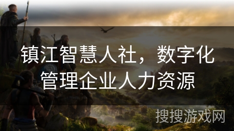 镇江智慧人社,数字化管理企业人力资源 镇江智慧人社,数字化管理企业人力资源