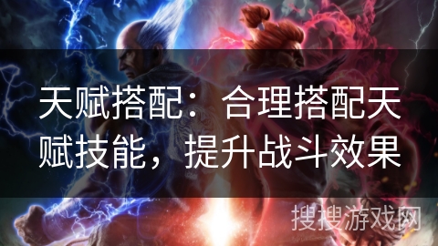 天赋搭配:合理搭配天赋技能,提升战斗效果 天赋搭配:合理搭配天赋技能,提升战斗效果