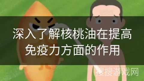 深入了解核桃油在提高免疫力方面的作用 深入了解核桃油在提高免疫力方面的作用