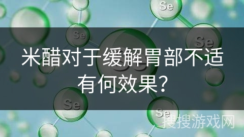 米醋对于缓解胃部不适有何效果? 米醋对于缓解胃部不适有何效果?