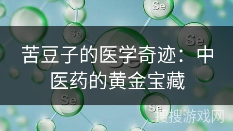 苦豆子的医学奇迹：中医药的黄金宝藏