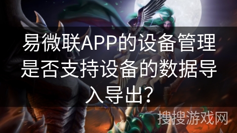 易微联APP的设备管理是否支持设备的数据导入导出? 易微联APP的设备管理是否支持设备的数据导入导出?