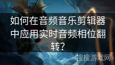 如何在音频音乐剪辑器中应用实时音频相位翻转? 如何在音频音乐剪辑器中应用实时音频相位翻转?
