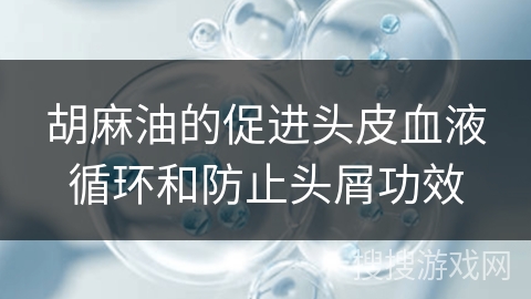 胡麻油的促进头皮血液循环和防止头屑功效 胡麻油的促进头皮血液循环和防止头屑功效