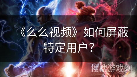 《么么视频》如何屏蔽特定用户？